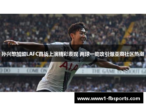 孙兴慜加盟LAFC首战上演精彩表现 两球一助攻引爆亚裔社区热潮