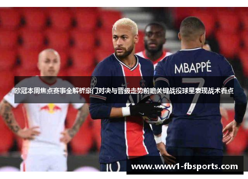 欧冠本周焦点赛事全解析豪门对决与晋级走势前瞻关键战役球星表现战术看点