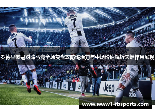 罗德里欧冠对阵马竞全场复盘攻防统治力与中场价值解析关键作用展现
