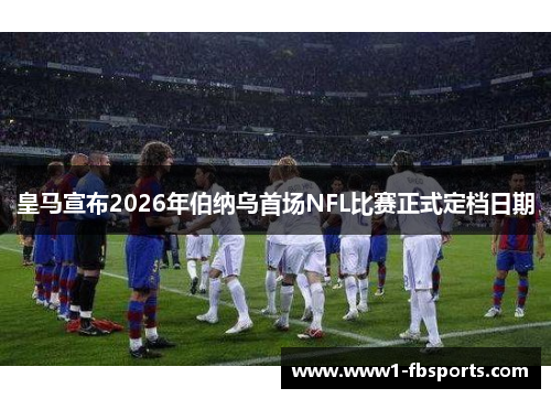 皇马宣布2026年伯纳乌首场NFL比赛正式定档日期