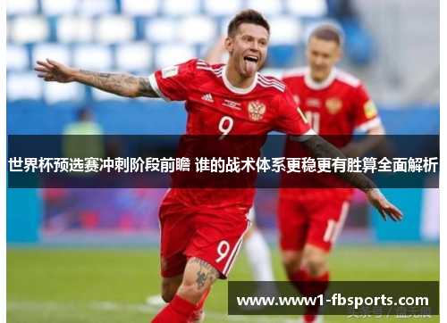 世界杯预选赛冲刺阶段前瞻 谁的战术体系更稳更有胜算全面解析 世界杯预选赛冲刺阶段前瞻 谁的战术体系更稳更有胜算全面解析