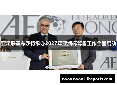亚足联宣布沙特承办2027年亚洲杯筹备工作全面启动 亚足联宣布沙特承办2027年亚洲杯筹备工作全面启动