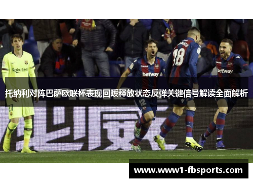 托纳利对阵巴萨欧联杯表现回暖释放状态反弹关键信号解读全面解析 托纳利对阵巴萨欧联杯表现回暖释放状态反弹关键信号解读全面解析