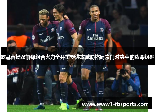 欧冠赛场双前锋组合火力全开重塑进攻威胁格局豪门对决中的致命钥匙 欧冠赛场双前锋组合火力全开重塑进攻威胁格局豪门对决中的致命钥匙