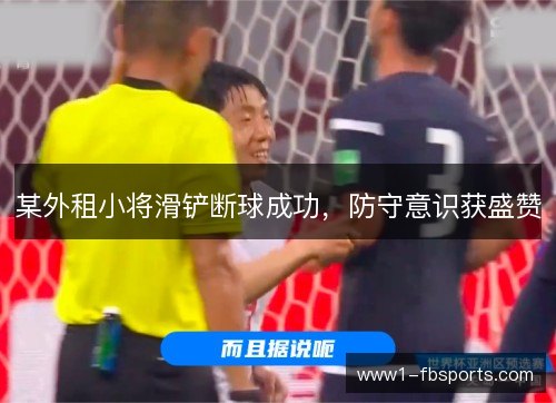 某外租小将滑铲断球成功，防守意识获盛赞