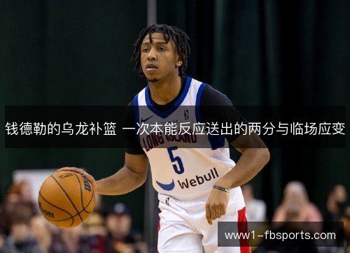 钱德勒的乌龙补篮 一次本能反应送出的两分与临场应变 钱德勒的乌龙补篮 一次本能反应送出的两分与临场应变